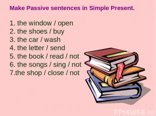 Make Passive sentences in Simple Present. 1. the window / open 2. the shoes / bu