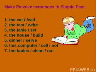 Make Passive sentences in Simple Past. 1. the cat / feed 2. the test / write 3.