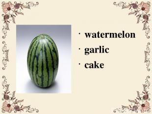 watermelon garlic cake