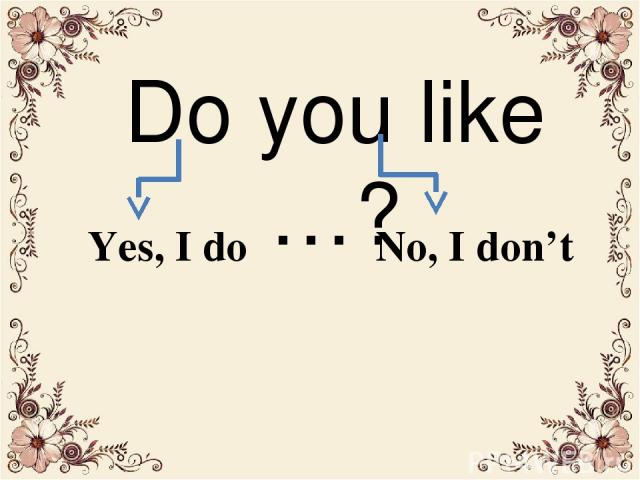 Yes, I do No, I don’t Do you like …?
