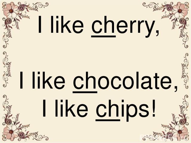 I like chеrry, I like chocolate, I like chips!