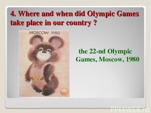 4. Where and when did Olympic Games take place in our country ? the 22-nd Olympi