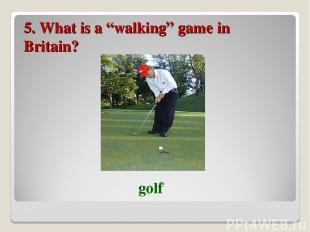 5. What is a “walking” game in Britain? golf