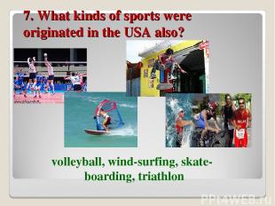 7. What kinds of sports were originated in the USA also? volleyball, wind-surfin