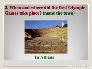 2. When and where did the first Olympic Games take place? (name the town) In Ath