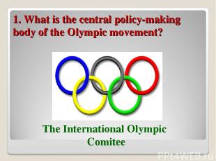 1. What is the central policy-making body of the Olympic movement? The Internati