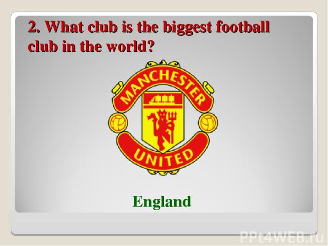 2. What club is the biggest football club in the world? England