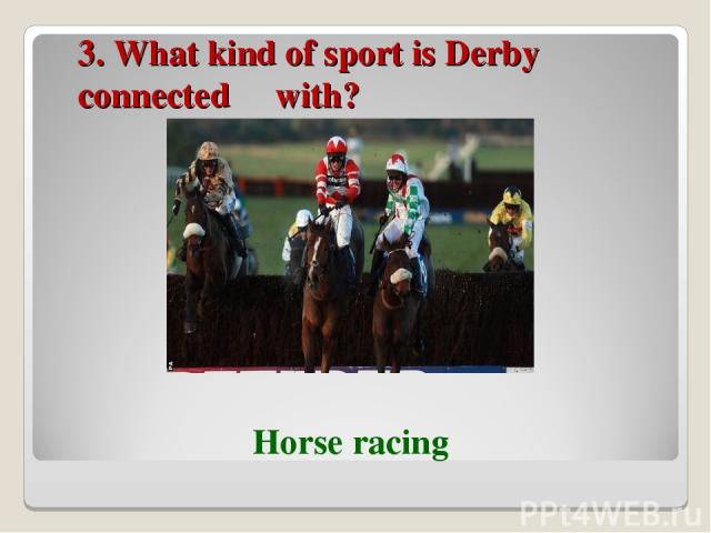 3. What kind of sport is Derby connected with? Horse racing