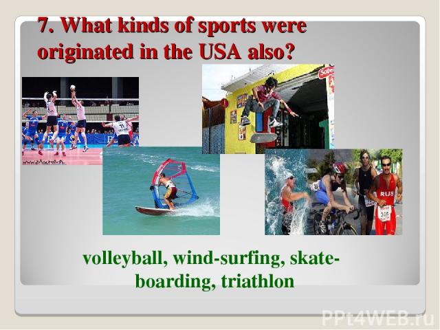 7. What kinds of sports were originated in the USA also? volleyball, wind-surfing, skate-boarding, triathlon