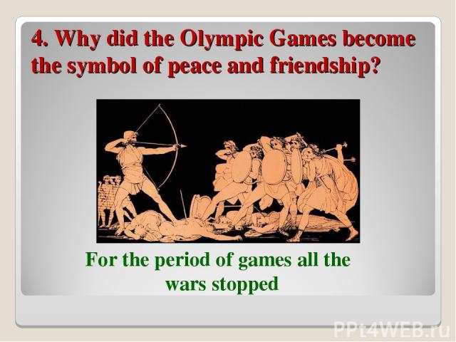 4. Why did the Olympic Games become the symbol of peace and friendship? For the period of games all the wars stopped