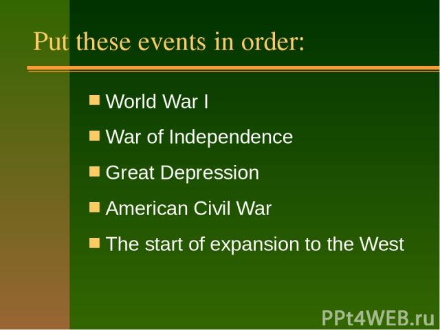 Put these events in order: World War I War of Independence Great Depression American Civil War The start of expansion to the West