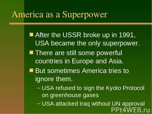 America as a Superpower After the USSR broke up in 1991, USA became the only superpower. There are still some powerful countries in Europe and Asia. But sometimes America tries to ignore them. USA refused to sign the Kyoto Protocol on greenhouse gas…