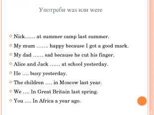 Употреби was или were Nick…… at summer camp last summer. My mum ……. happy becaus