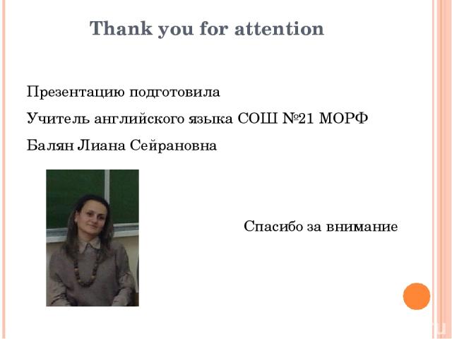 Thank you for attention Презентацию подготовила Учитель английского языка СОШ №21 МОРФ Балян Лиана Сейрановна Спасибо за внимание