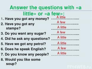 Answer the questions with «a little» or «a few»: 1. Have you got any money? 2. H