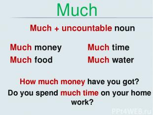 Much Much + uncountable noun Much money Much food Much time Much water How much