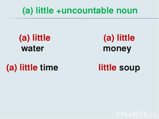 (a) little +uncountable noun (a) little water (a) little time (a) little money little soup