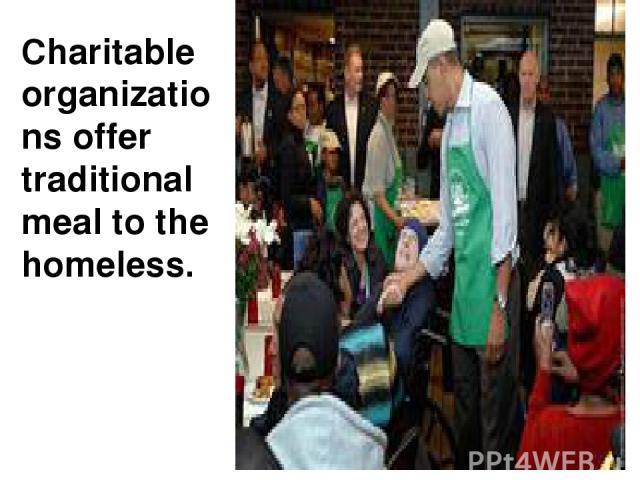 Charitable organizations offer traditional meal to the homeless.