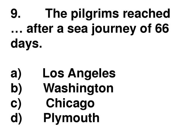 9.       The pilgrims reached … after a sea journey of 66 days. a)      Los Angeles b)      Washington c)       Chicago d)      Plymouth