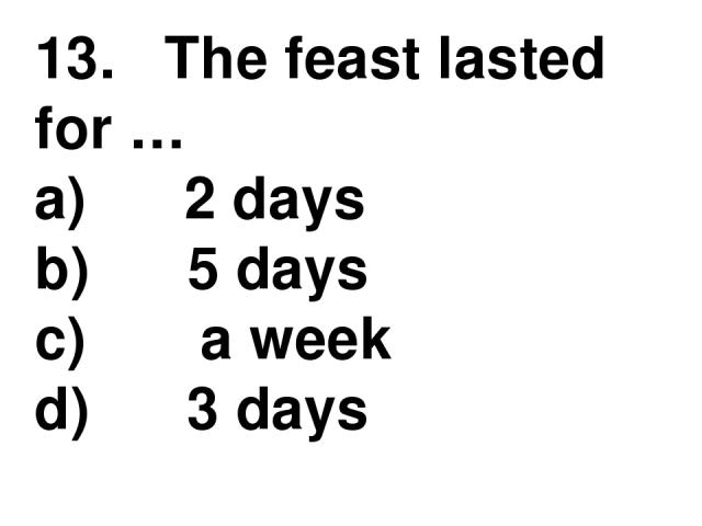 13.   The feast lasted for … a)      2 days b)      5 days c)       a week d)      3 days