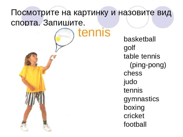 Посмотрите на картинку и назовите вид спорта. Запишите. tennis basketball golf table tennis (ping-pong) chess judo tennis gymnastics boxing cricket football