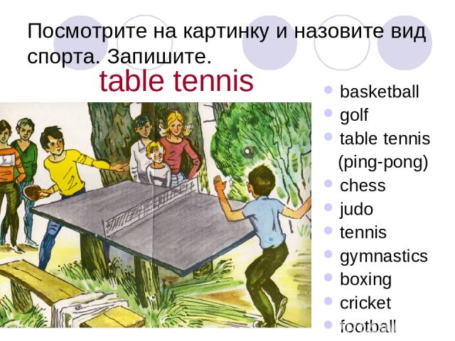 Посмотрите на картинку и назовите вид спорта. Запишите. basketball golf table tennis (ping-pong) chess judo tennis gymnastics boxing cricket football table tennis