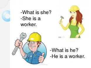 -What is she? -She is a worker. -What is he? -He is a worker.
