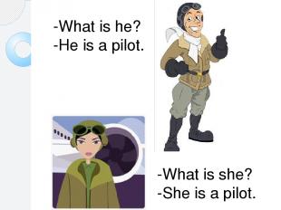 -What is he? -He is a pilot. -What is she? -She is a pilot.