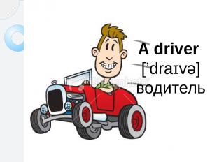 A driver [’draɪvə] водитель
