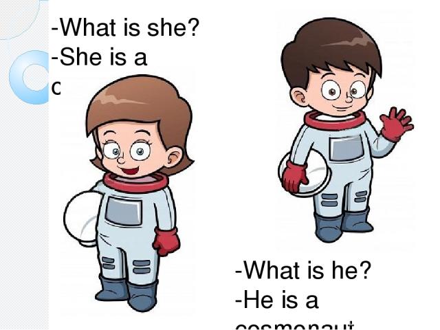 -What is she? -She is a cosmonaut. -What is he? -He is a cosmonaut.
