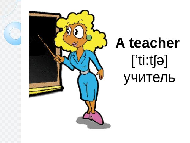 A teacher [’ti:tʃə] учитель