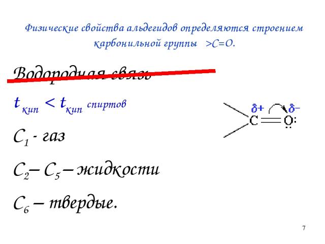 * Физические свойства альдегидов определяются строением карбонильной группы >C=O. Водородная связь t кип < tкип спиртов С1 - газ С2– С5 – жидкости С6 – твердые.
