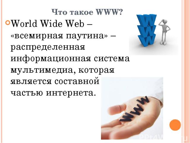 Что такое WWW? World Wide Web – «всемирная паутина» – распределенная информационная система мультимедиа, которая является составной частью интернета.