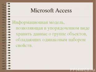 Microsoft Access Информационная модель, позволяющая в упорядоченном виде хранить