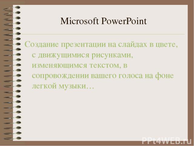 Microsoft PowerPoint Создание презентации на слайдах в цвете, с движущимися рисунками, изменяющимся текстом, в сопровождении вашего голоса на фоне легкой музыки…