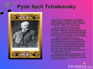 Pyotr Ilych Tchaikovsky Pyotr Ilych Tchaikovsky is a Russian composer. He was bo