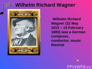 Wilhelm Richard Wagner Wilhelm Richard Wagner (22 May 1813 – 13 February 1883) w