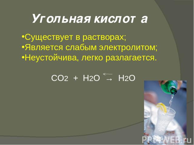Угольная кислота Существует в растворах; Является слабым электролитом; Неустойчива, легко разлагается. СО2 + Н2О → Н2О