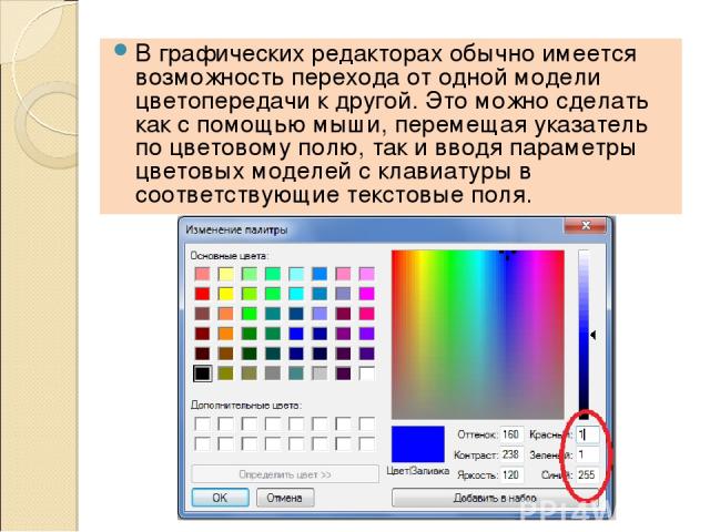 В графических редакторах обычно имеется возможность перехода от одной модели цветопередачи к другой. Это можно сделать как с помощью мыши, перемещая указатель по цветовому полю, так и вводя параметры цветовых моделей с клавиатуры в соответствующие т…