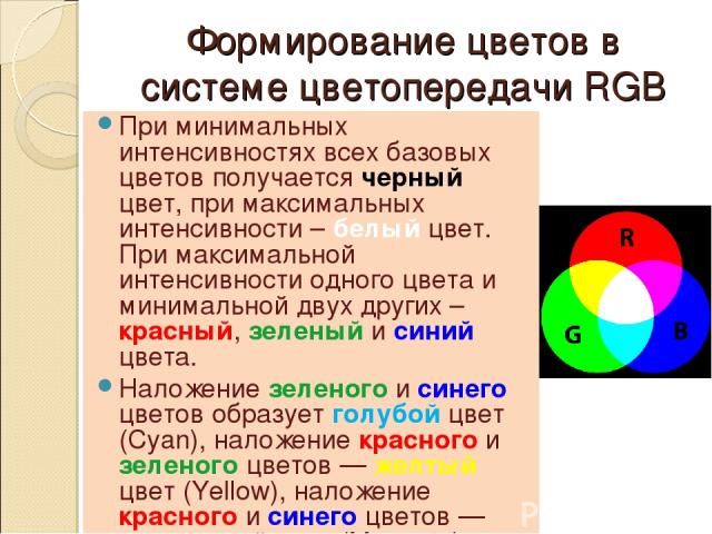 Формирование цветов в системе цветопередачи RGB При минимальных интенсивностях всех базовых цветов получается черный цвет, при максимальных интенсивности – белый цвет. При максимальной интенсивности одного цвета и минимальной двух других – красный, …