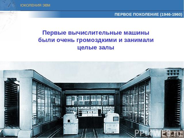 ПЕРВОЕ ПОКОЛЕНИЕ (1946-1960) Первые вычислительные машины были очень громоздкими и занимали целые залы ПОКОЛЕНИЯ ЭВМ