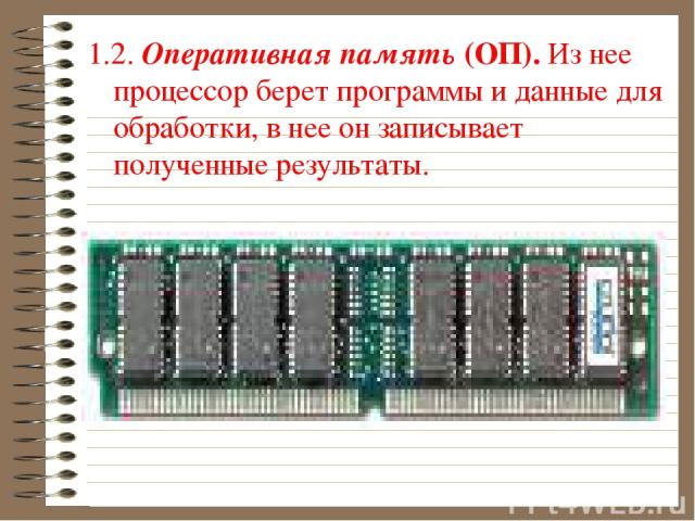 1.2. Оперативная память (ОП). Из нее процессор берет программы и данные для обработки, в нее он записывает полученные результаты.