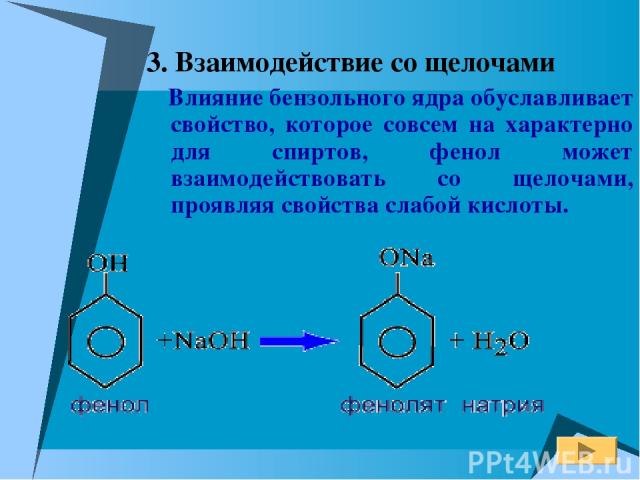 3. Взаимодействие со щелочами Влияние бензольного ядра обуславливает свойство, которое совсем на характерно для спиртов, фенол может взаимодействовать со щелочами, проявляя свойства слабой кислоты.