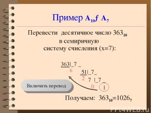 Пример А10→А7 Перевести десятичное число 36310 в семиричную систему счисления (x