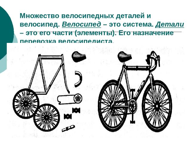 Множество велосипедных деталей и велосипед. Велосипед – это система. Детали – это его части (элементы). Его назначение перевозка велосипедиста.