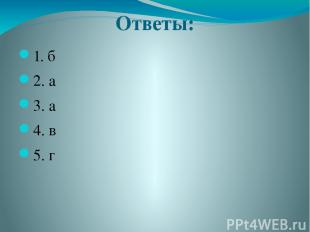 Ответы: 1. б 2. а 3. а 4. в 5. г