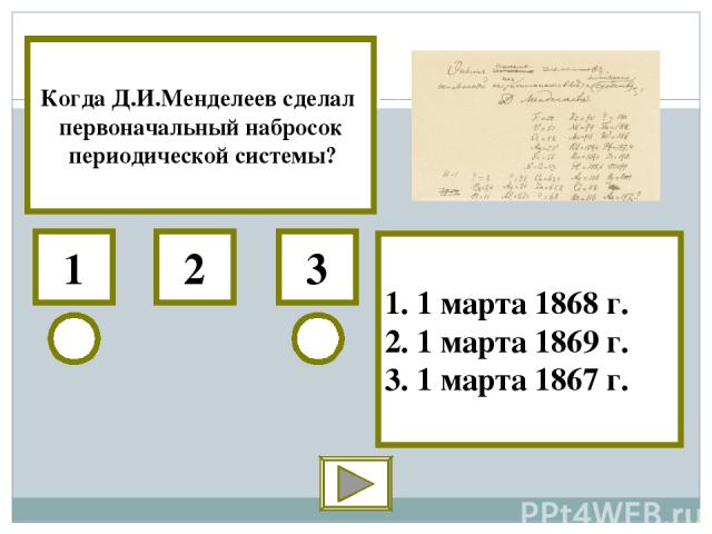3 1 2 1. 1 марта 1868 г. 2. 1 марта 1869 г. 3. 1 марта 1867 г. Когда Д.И.Менделеев сделал первоначальный набросок периодической системы?