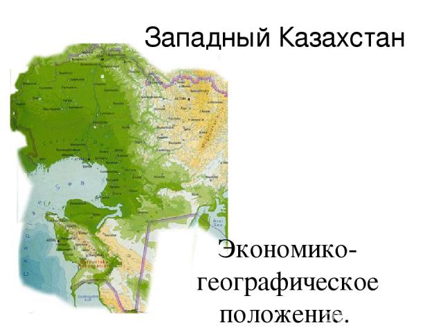 Западный Казахстан Экономико-географическое положение. Природные условия и ресурсы. Население.