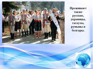 Проживают также русские, украинцы, гагаузы, румыны и болгары