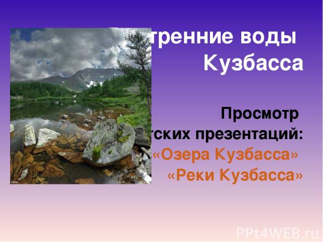 Внутренние воды Кузбасса Просмотр детских презентаций: «Озера Кузбасса» «Реки Кузбасса»